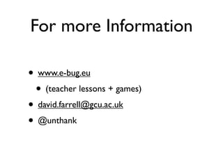 For more Information

• www.e-bug.eu
 • (teacher lessons + games)
• david.farrell@gcu.ac.uk
• @unthank
 