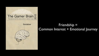 Socializer
                       Friendship =
             Common Interest + Emotional Journey
 