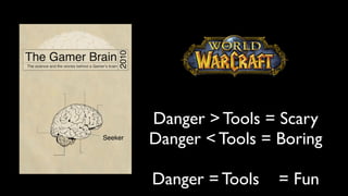 Danger > Tools = Scary
Seeker
         Danger < Tools = Boring

         Danger = Tools   = Fun
 
