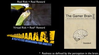Real Risk = Real Reward




Virtual Risk = Real* Reward




                                                            Daredevil




                      * Realness as deﬁned by the perception in the brain.
 