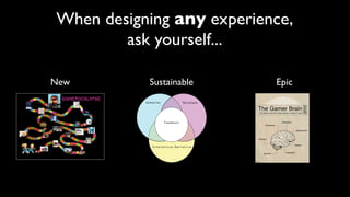 When designing any experience,
        ask yourself...

New        Sustainable     Epic
 