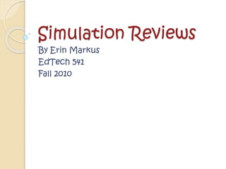Simulation Reviews
By Erin Markus
EdTech 541
Fall 2010
 