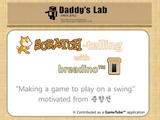 “Making a game to play on a swing”
motivated from 춘향전
※ Contributed as a GameTube™ application
 