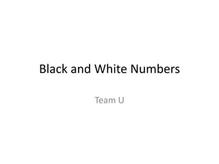 Black and White Numbers
Team U

 