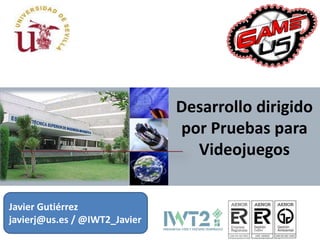 Desarrollo dirigido
por Pruebas para
Videojuegos
Javier Gutiérrez
javierj@us.es / @IWT2_Javier
 