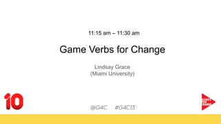11:15 am – 11:30 am
Game Verbs for Change
Lindsay Grace
(Miami University)
 