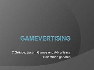 7 Gründe, warum Games und Advertising
                   zusammen gehören
 