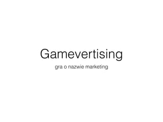 Gamevertising
gra o nazwie marketing
 