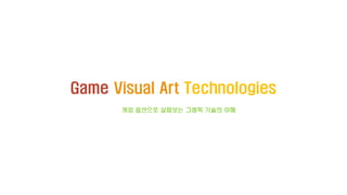 Game Visual Art Technologies
게임 옵션으로 살펴보는 그래픽 기술의 이해
 