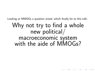 Looking at MMOGs a question arised, which ﬁnally let to this talk:

   Why not try to ﬁnd a whole
         new political/
...