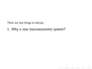 There are two things to discuss:

1. Why a new macroeconomic system?
 