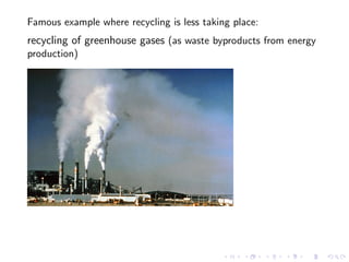 Famous example where recycling is less taking place:
recycling of greenhouse gases (as waste byproducts from energy
produc...