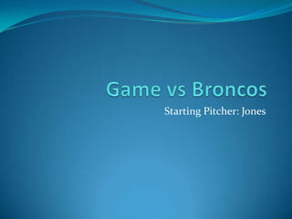 Game vs Broncos Starting Pitcher: Jones 