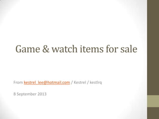 Game & watch items for sale
From kestrel_lee@hotmail.com / Kestrel / kestlrq
8 September 2013
 