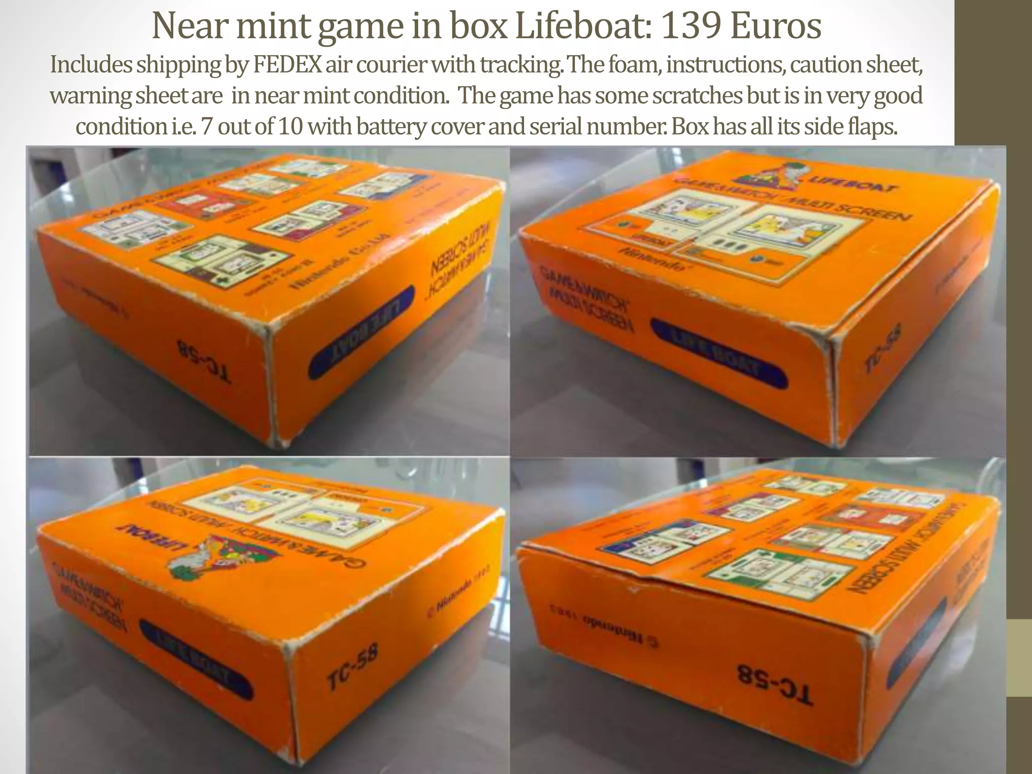 NearmintgameinboxLifeboat:139Euros
IncludesshippingbyFEDEXaircourierwithtracking.Thefoam,instructions,cautionsheet,
warningsheetare innearmintcondition. Thegamehassomescratchesbutisinverygood
conditioni.e.7outof10withbatterycoverandserialnumber.Boxhasallitssideflaps.
 