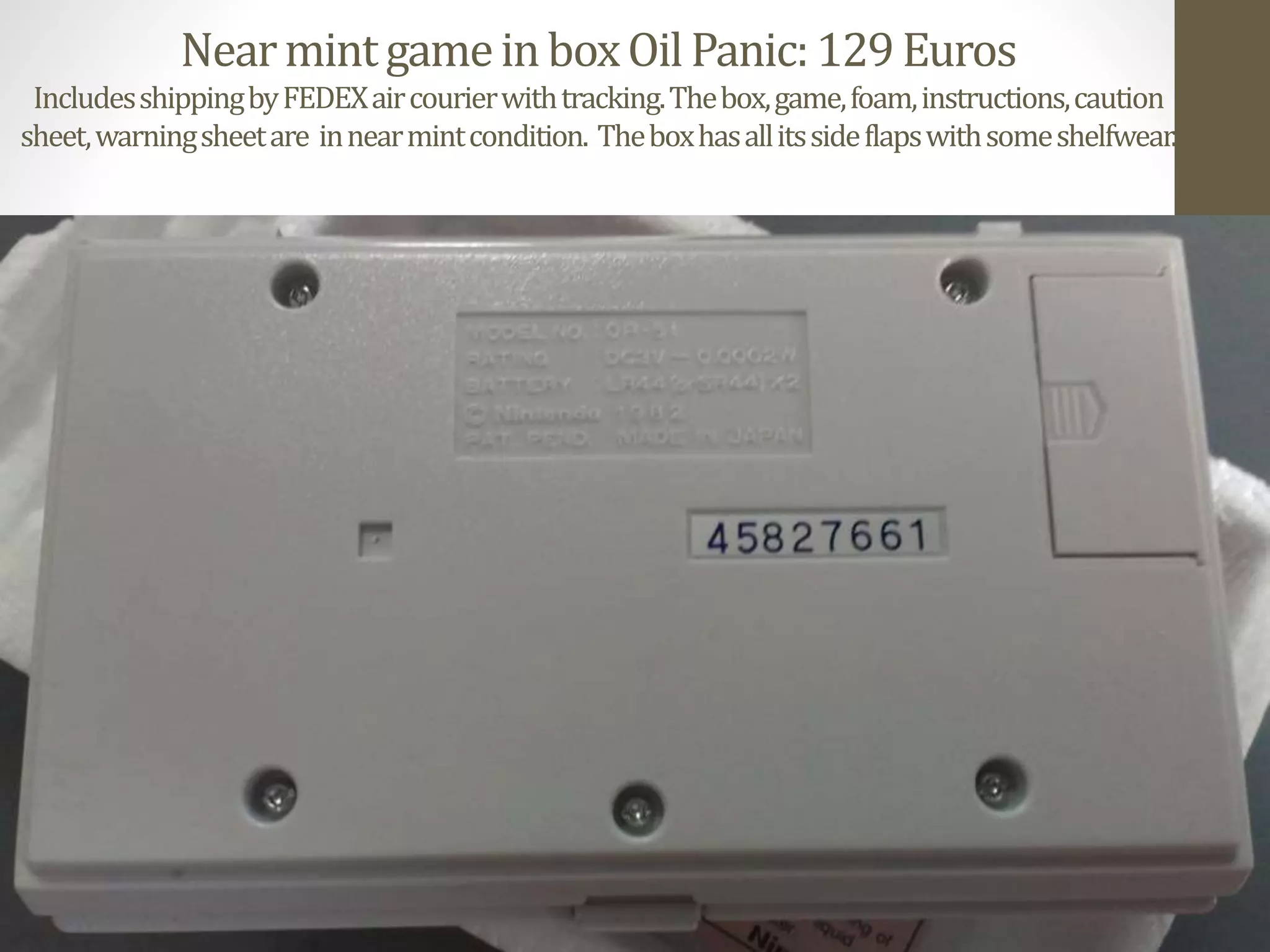 NearmintgameinboxOilPanic:129Euros
IncludesshippingbyFEDEXaircourierwithtracking.Thebox,game,foam,instructions,caution
sheet,warningsheetare innearmintcondition. Theboxhasallitssideflapswithsomeshelfwear.
 