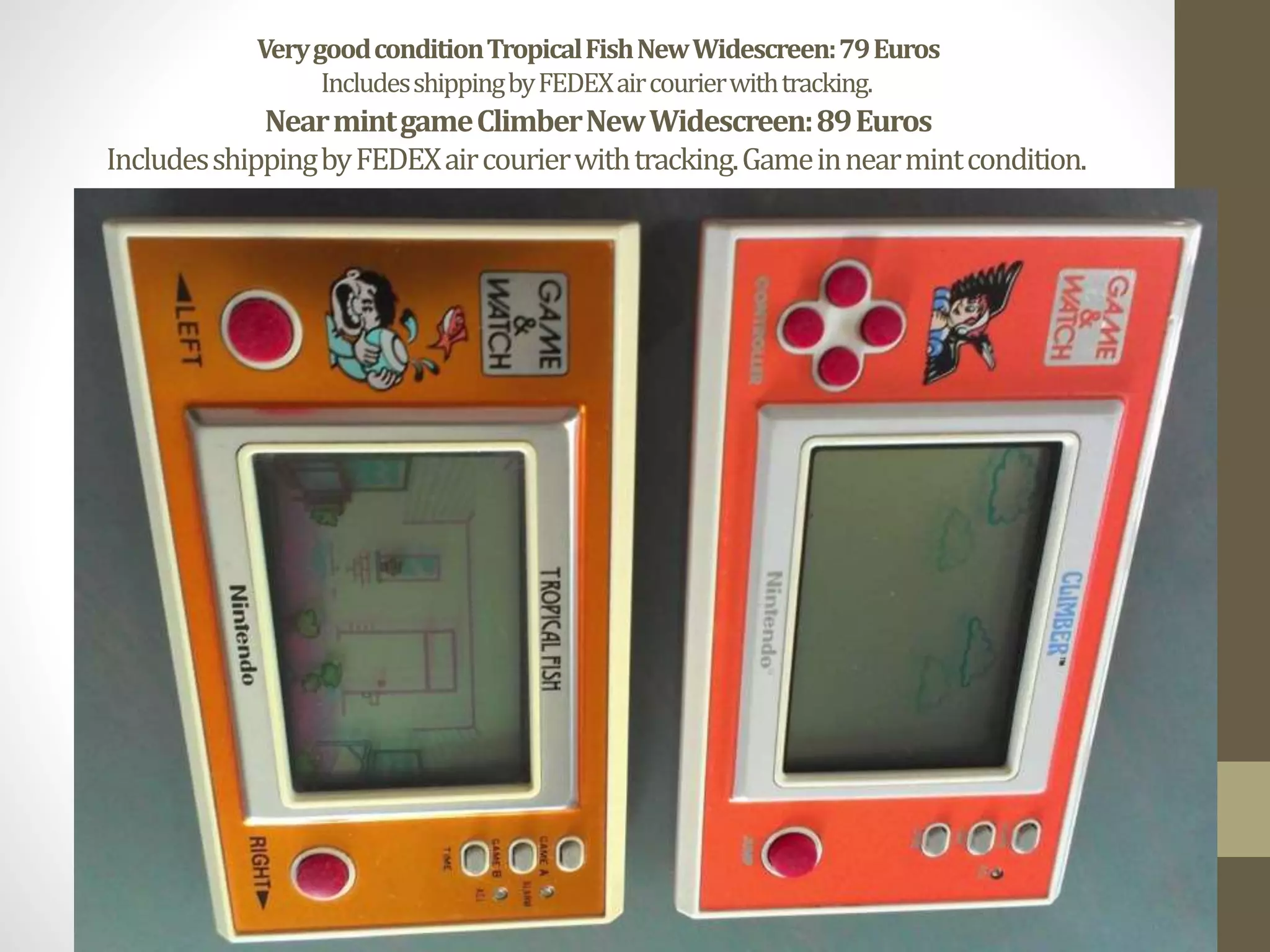 VerygoodconditionTropicalFishNewWidescreen:79Euros
IncludesshippingbyFEDEXaircourierwithtracking.
NearmintgameClimberNewWidescreen:89Euros
IncludesshippingbyFEDEXaircourierwithtracking.Gameinnearmintcondition.
 
