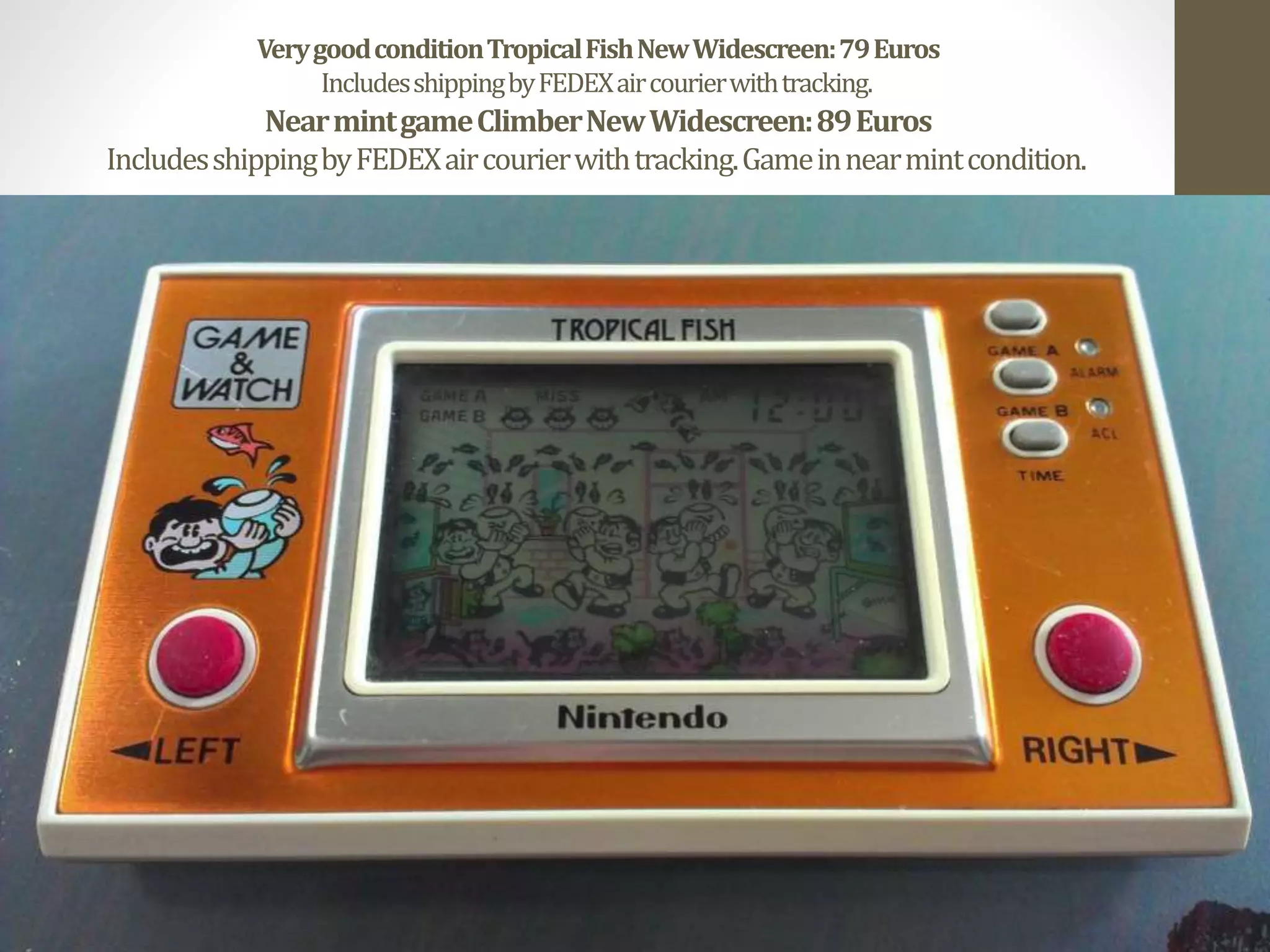 VerygoodconditionTropicalFishNewWidescreen:79Euros
IncludesshippingbyFEDEXaircourierwithtracking.
NearmintgameClimberNewWidescreen:89Euros
IncludesshippingbyFEDEXaircourierwithtracking.Gameinnearmintcondition.
 