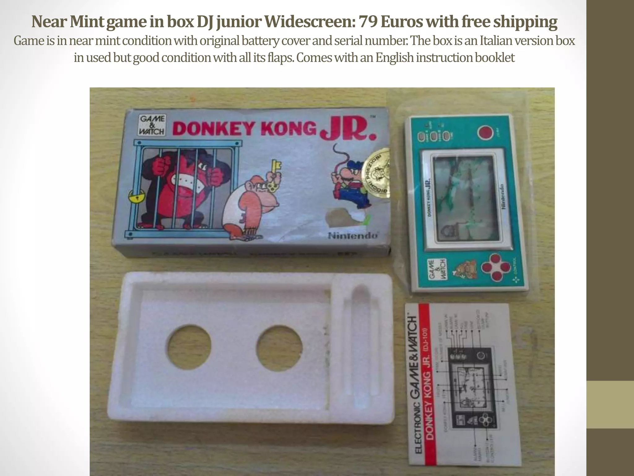 NearMintgameinboxDJjuniorWidescreen:79Euroswithfreeshipping
Gameisinnearmintconditionwithoriginalbatterycoverandserialnumber.TheboxisanItalianversionbox
inusedbutgoodconditionwithallitsflaps.ComeswithanEnglishinstructionbooklet
 