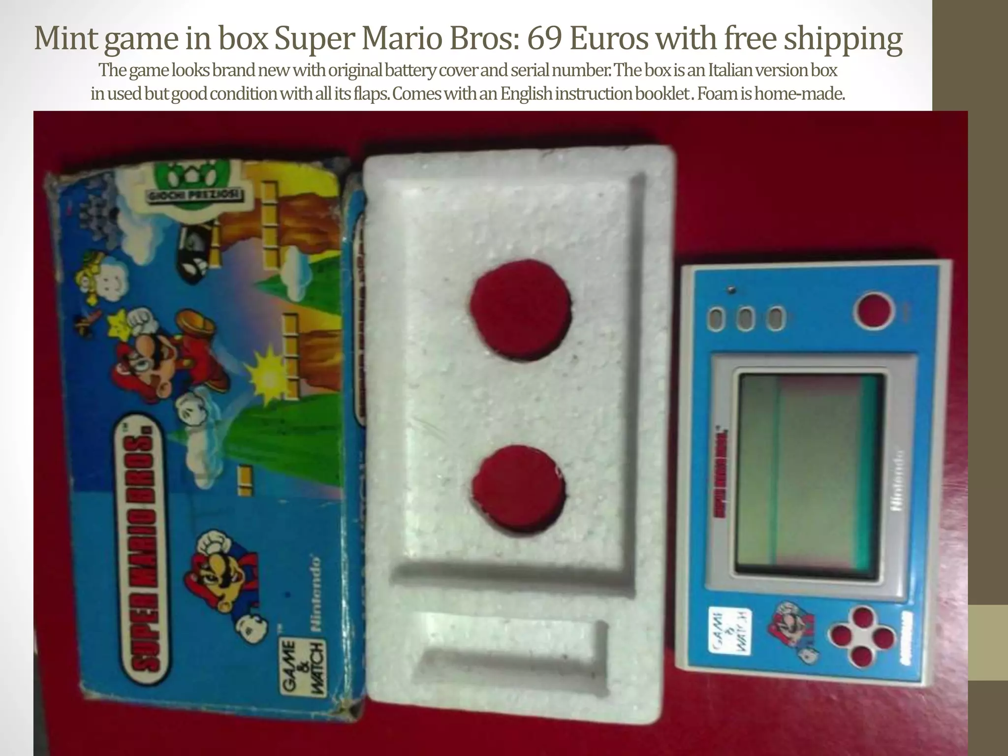MintgameinboxSuperMarioBros:69Euroswithfreeshipping
Thegamelooksbrandnewwithoriginalbatterycoverandserialnumber.TheboxisanItalianversionbox
inusedbutgoodconditionwithallitsflaps.ComeswithanEnglishinstructionbooklet.Foamishome-made.
 