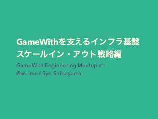 GameWith
GameWith Engineering Meetup #1
@serima / Ryo Shibayama
 