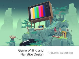 Game Writing and
Narrative Design
Roles, skills, responsibilities
 