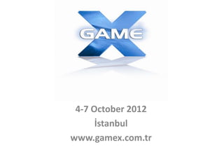 4-7 October 2012
      İstanbul
www.gamex.com.tr
 