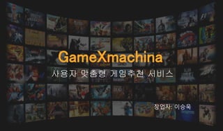 GameXmachina
사용자 맞춤형 게임추천 서비스
창업자: 이승욱
 