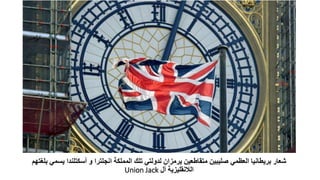 ‫المملكة‬ ‫تلك‬ ‫لدولتي‬ ‫يرمزان‬ ‫متقاطعين‬ ‫صليبين‬ ‫العظمي‬ ‫بريطانيا‬ ‫شعار‬
‫انجلترا‬
‫و‬
‫أسكتلندا‬
‫يس‬
‫بلغتهم‬ ‫مي‬
‫الالنقليزية‬
‫أل‬
Union Jack
 