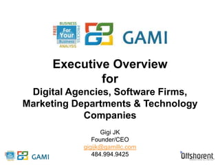 Executive Overview 
for 
Digital Agencies, Software Firms, 
Marketing Departments & Technology 
Companies 
Gigi JK 
Founder/CEO 
gigijk@gamillc.com 
484.994.9425 
 