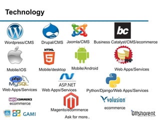 Technology 
Wordpress/CMS Drupal/CMS Joomla/CMS 
Mobile/iOS Mobile/desktop Mobile/Android Web Apps/Services 
9 
Web Apps/Services Python/Django/Web Apps/Services 
Magento/ecommerce 
Ask for more.. 
Web Apps/Services 
ecommerce 
Business Catalyst/CMS/ecommerce 
ecommerce 
 