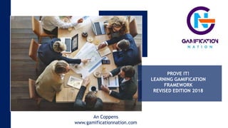 PROVE IT!
LEARNING GAMIFICATION
FRAMEWORK
REVISED EDITION 2018
An Coppens
www.gamificationnation.com
 