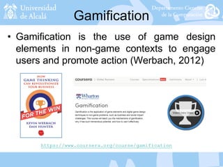 Gamification
• Gamification is the use of game design
elements in non-game contexts to engage
users and promote action (Werbach, 2012)
https://www.coursera.org/course/gamification
 