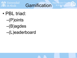Gamification
• PBL triad:
–(P)oints
–(B)agdes
–(L)eaderboard
 