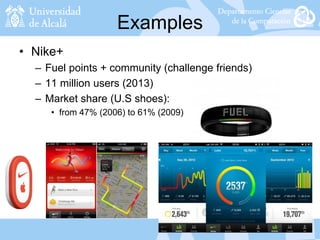 Examples
• Nike+
– Fuel points + community (challenge friends)
– 11 million users (2013)
– Market share (U.S shoes):
• from 47% (2006) to 61% (2009)
 