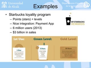 Examples
• Starbucks loyality program
– Points (stars) + levels
– Nice integration: Payment App
– 6 million users (2013)
– $3 billion in sales
 