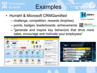 Examples
• Hurrah! & Microsoft CRMGamified
– challenge, competition, rewards (trophies)
– points, badges, leaderboards, achievements
– "generate and inspire key behaviors that drive more
sales, encourage and motivate your employees“
 