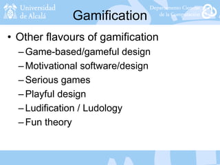 Gamification
• Other flavours of gamification
–Game-based/gameful design
–Motivational software/design
–Serious games
–Playful design
–Ludification / Ludology
–Fun theory
 