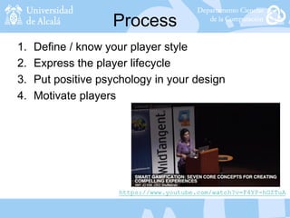 Process
1. Define / know your player style
2. Express the player lifecycle
3. Put positive psychology in your design
4. Motivate players
https://www.youtube.com/watch?v=F4YP-hGZTuA
 