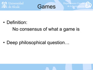 Games
• Definition:
No consensus of what a game is
• Deep philosophical question…
 