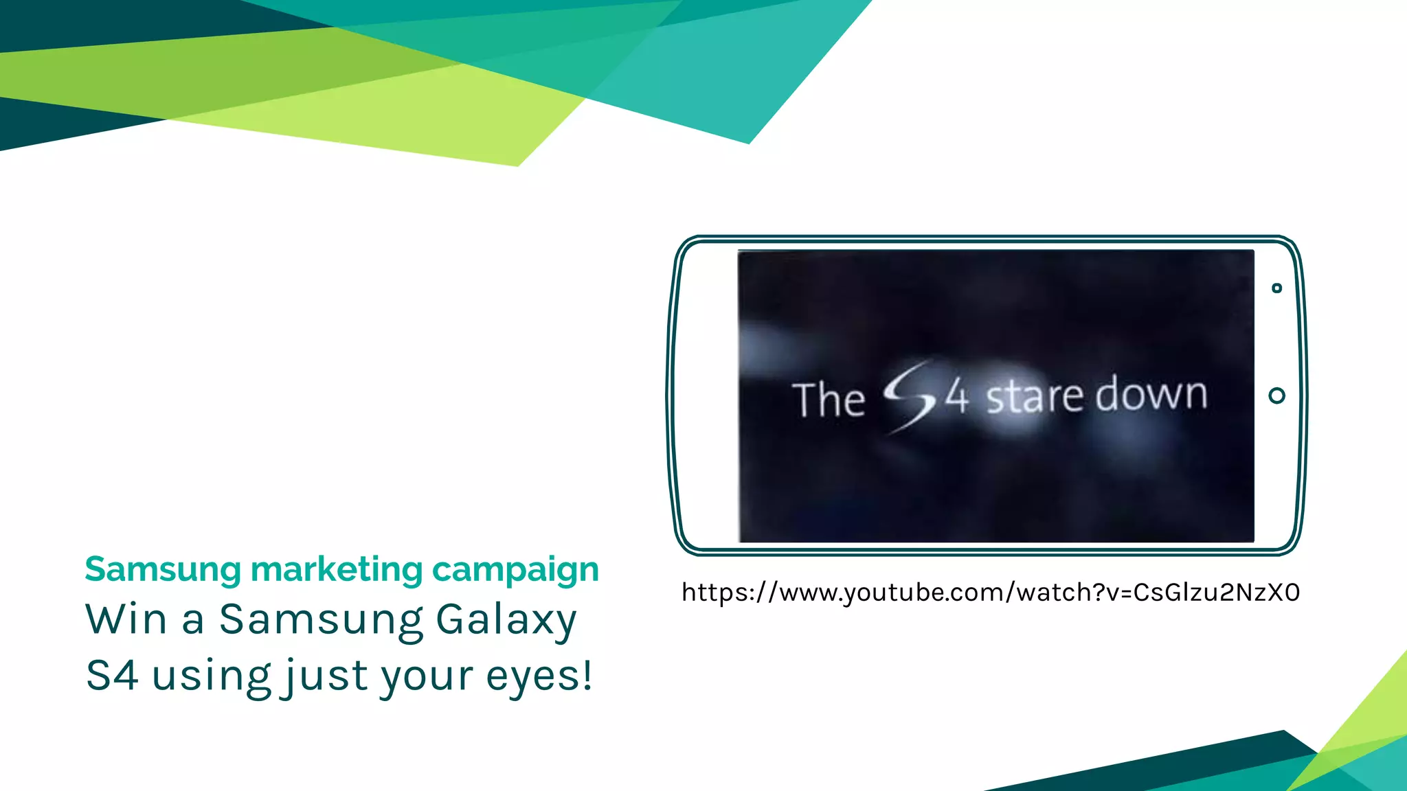 Samsung marketing campaign
Win a Samsung Galaxy
S4 using just your eyes!
Placeyourscreenshothere
https://www.youtube.com/watch?v=CsGlzu2NzX0
 