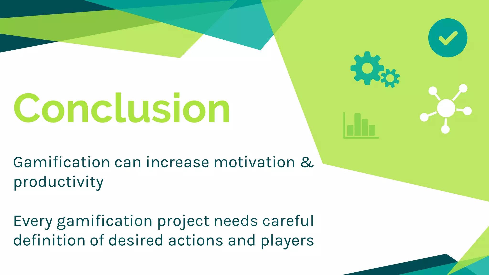 Conclusion
Gamification can increase motivation &
productivity
Every gamification project needs careful
definition of desired actions and players
 