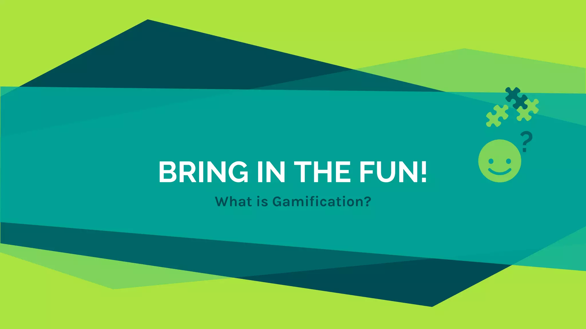BRING IN THE FUN!
What is Gamification?
?
 