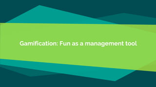 Gamification: Fun as a management tool
 