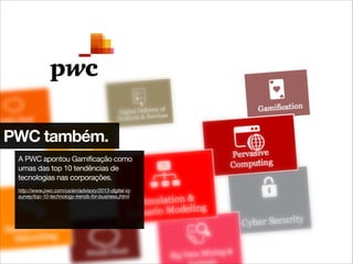 PWC também.
A PWC apontou Gamificação como
umas das top 10 tendências de
tecnologias nas corporações.

!
http://www.pwc.com/us/en/advisory/2013-digital-iq-
survey/top-10-technology-trends-for-business.jhtml
 