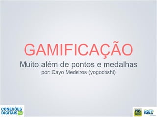 GAMIFICAÇÃO Muito além de pontos e medalhas por: Cayo Medeiros (yogodoshi) 
