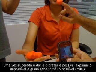 Uma vez superada a dor e o prazer é possível explorar o
impossível e quem sabe torná-lo possível (M4U)
 