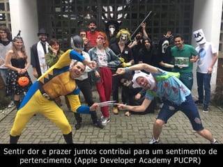 Sentir dor e prazer juntos contribui para um sentimento de
pertencimento (Apple Developer Academy PUCPR)
 