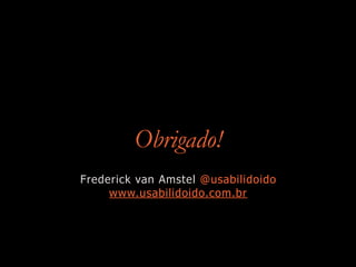 Obrigado!
Frederick van Amstel @usabilidoido
www.usabilidoido.com.br
 