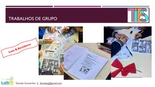 TRABALHOS DE GRUPO
Daniela Guimarães || danidesg@gmail.com
 